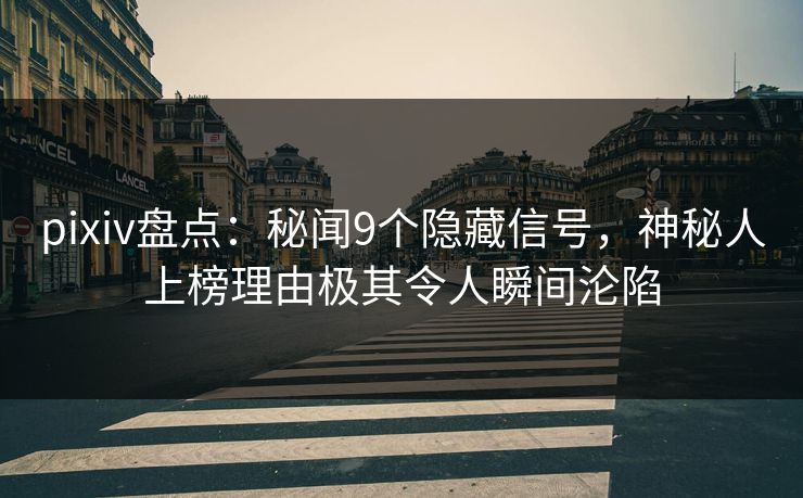 pixiv盘点：秘闻9个隐藏信号，神秘人上榜理由极其令人瞬间沦陷