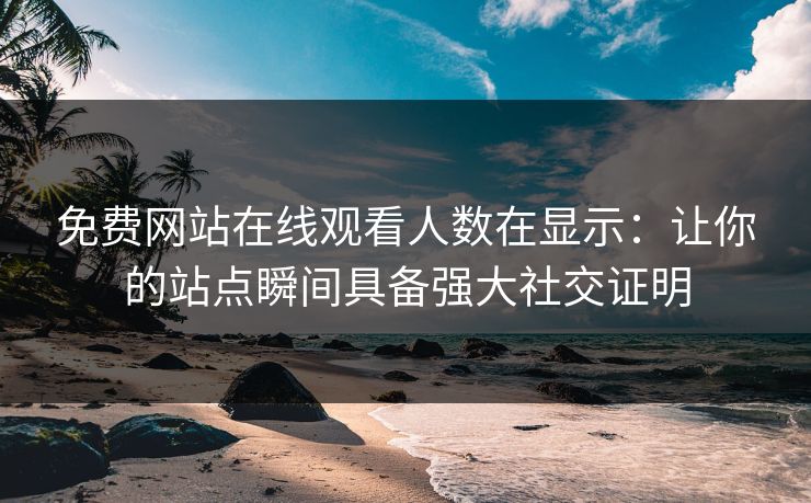 免费网站在线观看人数在显示:让你的站点瞬间具备强大社交证明