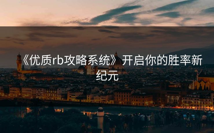 《优质rb攻略系统》开启你的胜率新纪元