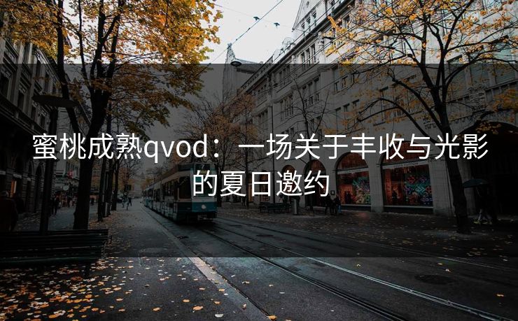 蜜桃成熟qvod：一场关于丰收与光影的夏日邀约