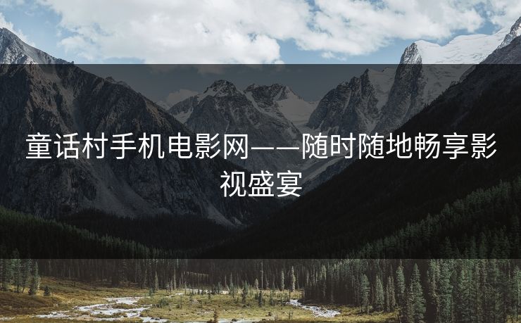 童话村手机电影网——随时随地畅享影视盛宴