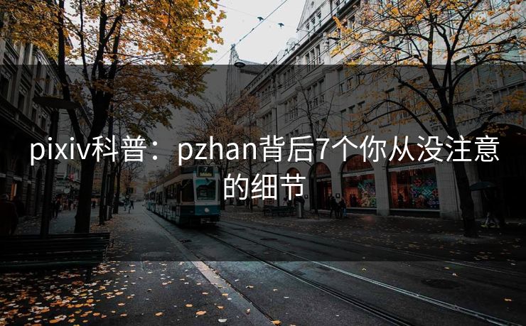 pixiv科普：pzhan背后7个你从没注意的细节