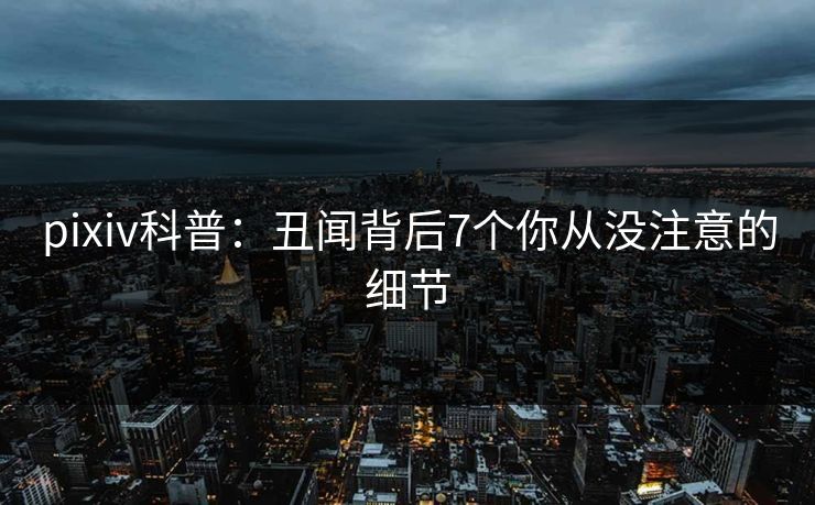 pixiv科普:丑闻背后7个你从没注意的细节