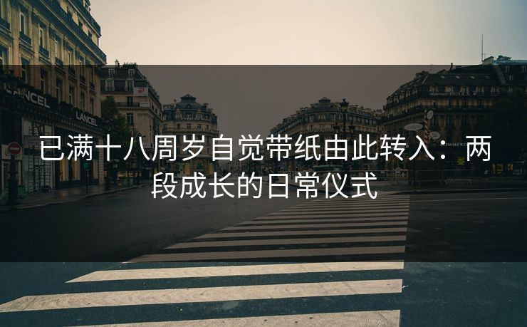 已满十八周岁自觉带纸由此转入：两段成长的日常仪式