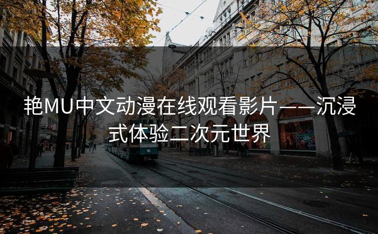 艳MU中文动漫在线观看影片——沉浸式体验二次元世界