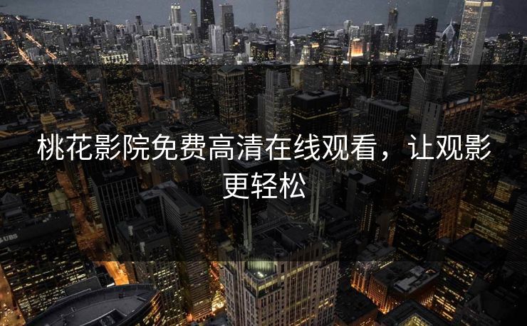 桃花影院免费高清在线观看，让观影更轻松