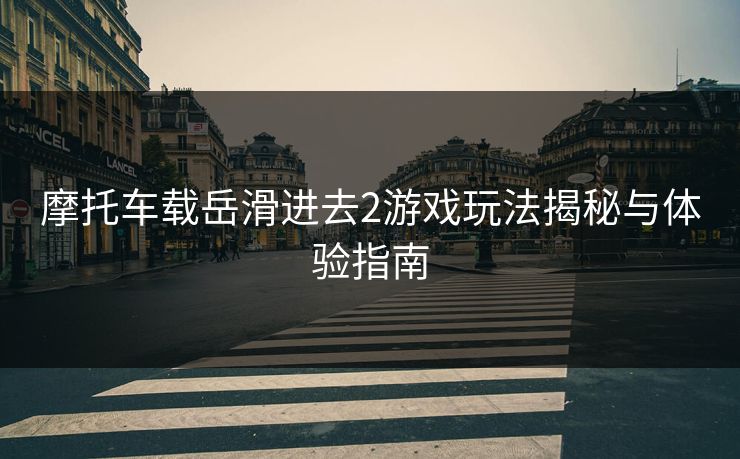 摩托车载岳滑进去2游戏玩法揭秘与体验指南