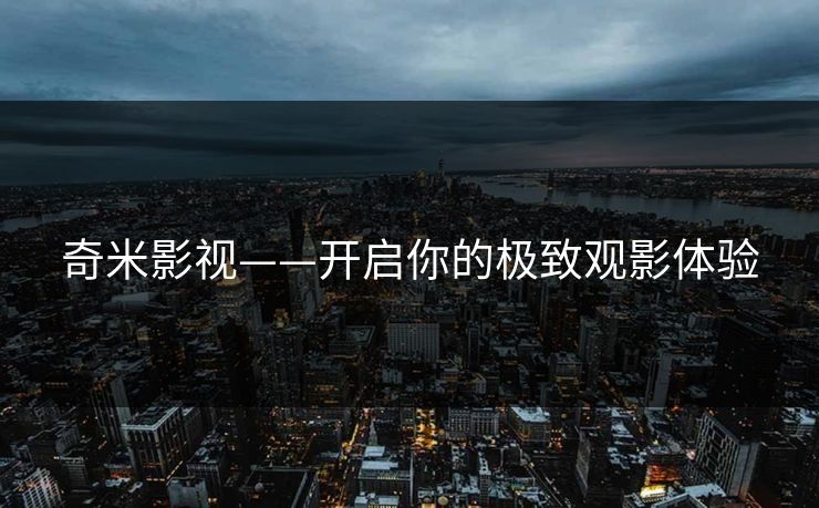 奇米影视——开启你的极致观影体验
