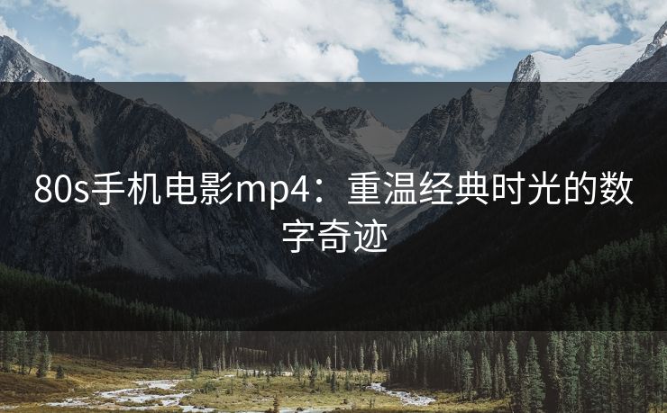 80s手机电影mp4：重温经典时光的数字奇迹