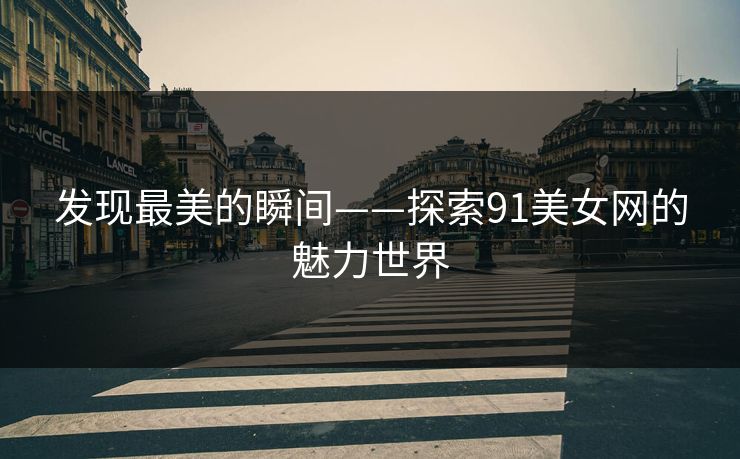 发现最美的瞬间——探索91美女网的魅力世界