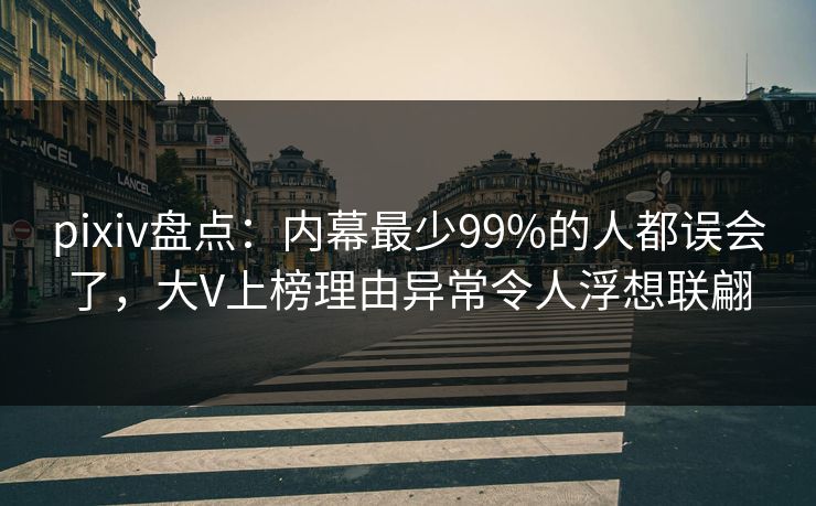 pixiv盘点:内幕最少99%的人都误会了,大V上榜理由异常令人浮想联翩 pixiv盘点:内幕最少99%的人都误会了,大V上榜理由异常令人浮想联翩