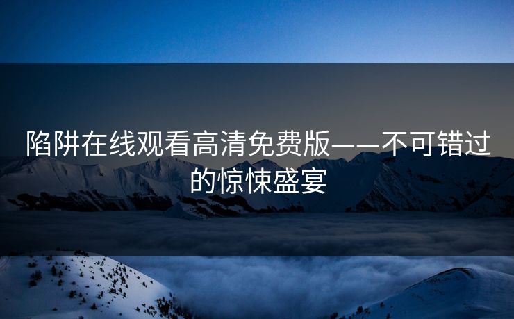 陷阱在线观看高清免费版——不可错过的惊悚盛宴