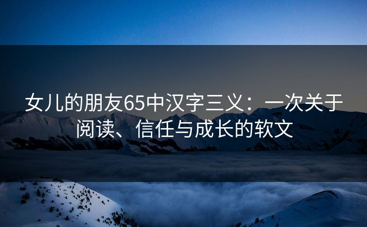 女儿的朋友65中汉字三义:一次关于阅读、信任与成长的软文