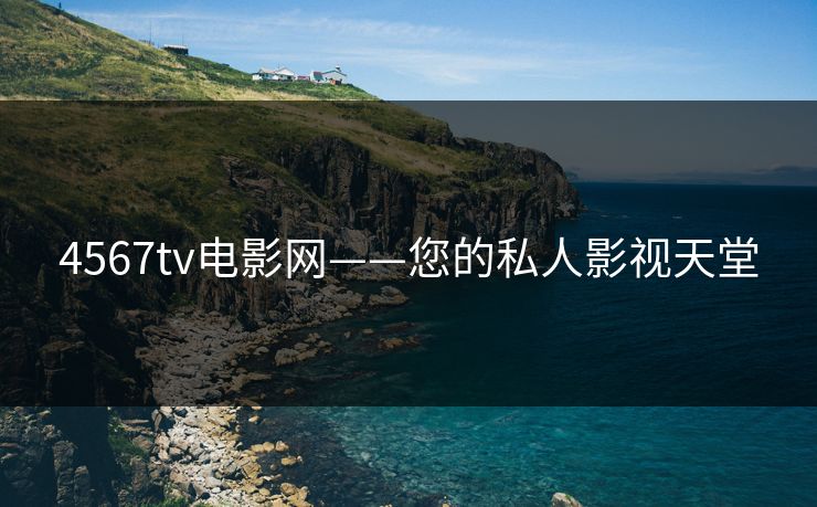 4567tv电影网——您的私人影视天堂