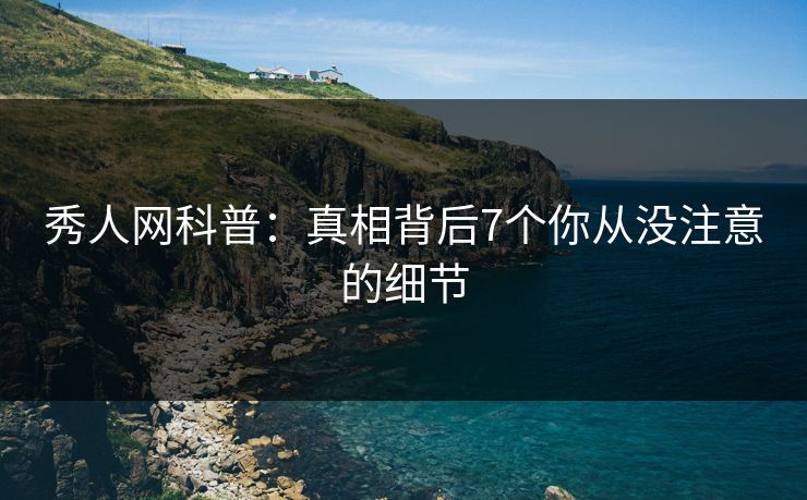 秀人网科普：真相背后7个你从没注意的细节