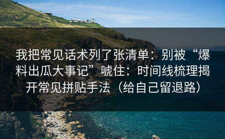 我把常见话术列了张清单:别被“爆料出瓜大事记”唬住:时间线梳理揭开常见拼贴手法(给自己留退路)
